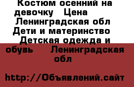 Костюм осенний на девочку › Цена ­ 700 - Ленинградская обл. Дети и материнство » Детская одежда и обувь   . Ленинградская обл.